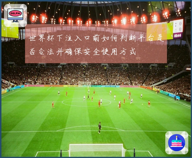 世界杯下注入口前如何判断平台是否合法并确保安全使用方式