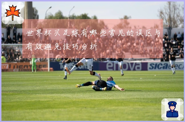 世界杯买足球有哪些常见的误区与有效避免技巧分析