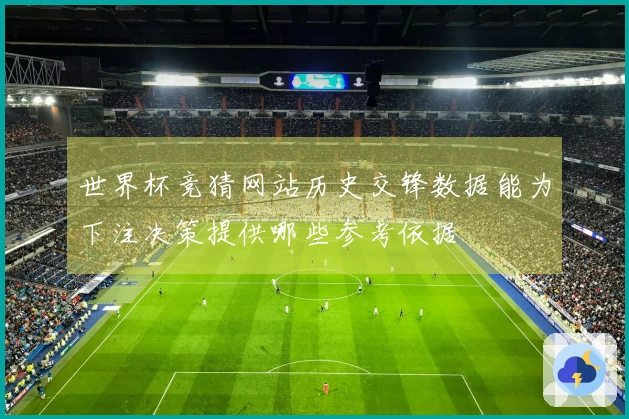 世界杯竞猜网站历史交锋数据能为下注决策提供哪些参考依据